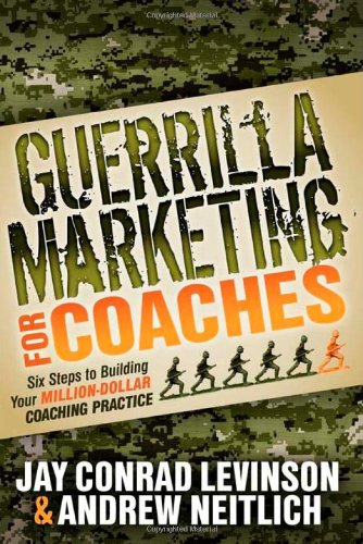 Guerrilla Marketing for Coaches: Six Steps to Building Your Million-Dollar Coaching Practice