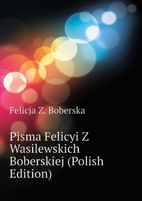 Pisma Felicyi Z Wasilewskich Boberskiej (Polish Edition)