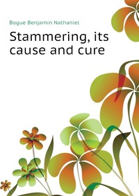 Купить Stammering, its cause and cure, Bogue Benjamin Nathaniel
