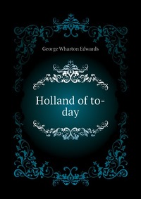 Holland of to-day George Wharton Edwards купить читать скачать онлайн - BookMix.ru