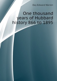 One thousand years of Hubbard history 866 to 1895 E. W. Day купить читать скачать онлайн - BookMix.ru