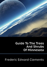 Guide To The Trees And Shrubs Of Minnesota, Frederic Edward Clements
