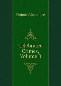 Купить Celebrated Crimes, Volume 8, Александр Дюма
