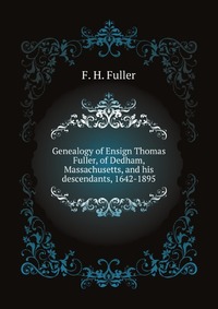 Genealogy of Ensign Thomas Fuller, of Dedham, Massachusetts, and his descendants, 1642-1895