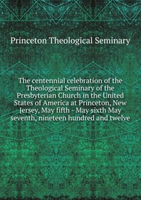 Рецензии на книгу The centennial celebration of the Theological Seminary of the Presbyterian Church in the United States of America at Princeton, New Jersey, May fifth - May sixth May seventh, nineteen hundred