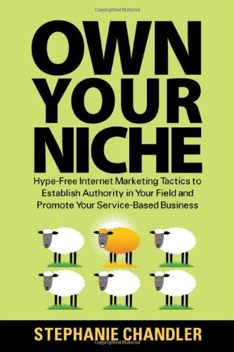 Own Your Niche: Hype-Free Internet Marketing Tactics to Establish Authority in Your Field and Promote Your Service-Based Business