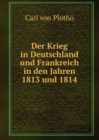 Der Krieg In Deutschland Und Frankreich In Den Jahren 1813 Und 1814