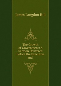 The Growth of Government: A Sermon Delivered Before the Executive and