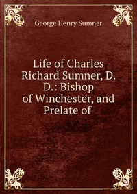 Life of Charles Richard Sumner, D. D.: Bishop of Winchester, and Prelate of