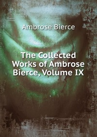 The Collected Works of Ambrose Bierce, Volume IX Bierce Ambrose купить читать скачать онлайн - BookMix.ru