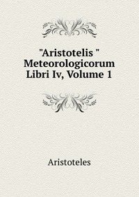"Aristotelis "Meteorologicorum Libri Iv, Volume 1
