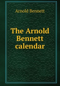The Arnold Bennett calendar E. A. Bennett купить читать скачать онлайн - BookMix.ru