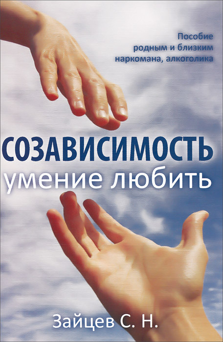 Созависимость — умение любить. Пособие для родных и близких наркомана, алкоголика