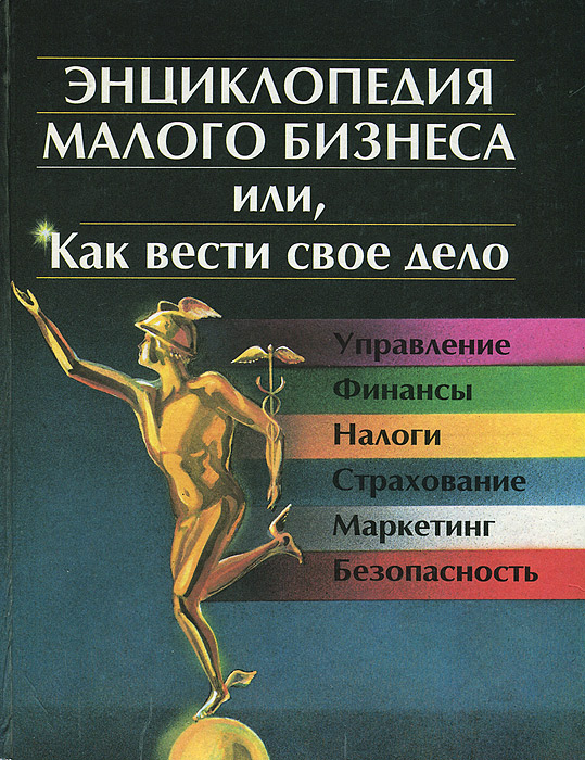 Энциклопедия малого бизнеса, или Как вести свое дело