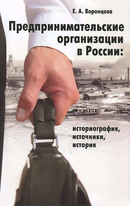 Предпринимательские организации в России. Историография, источники, история. Е. А. Воронцова Предпринимательские организации в России. Историография, источники, история. Е. А. Воронцова