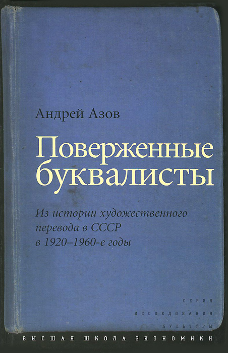 Поверженные буквалисты. Из истории художественного перевода в СССР в 1920-1960-е годы. А. Г. Азов Поверженные буквалисты. Из истории художественного перевода в СССР в 1920-1960-е годы. А. Г. Азов