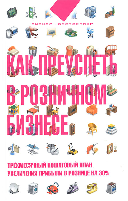 Как преуспеть в розничном бизнесе. Трехмесячный пошаговый план увеличения прибыли в розничнице на 30%