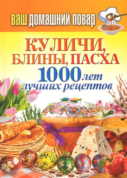 Куличи, блины, пасха. 1000 лет лучших рецептов Куличи, блины, пасха. 1000 лет лучших рецептов