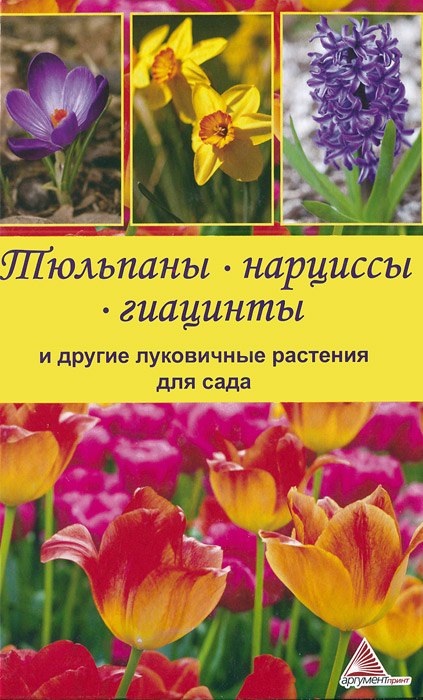 Тюльпаны, нарциссы, гиацинты и другие луковичные растения для сада