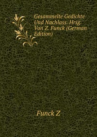 Gesammelte Gedichte Und Nachlass. Hrsg. Von Z. Funck (German Edition)