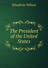 the life of woodrow wilson the president of the united states the life of woodrow wilson the president of the united states