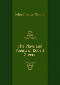 The Plays and Poems of Robert Greene Collins John Churton купить читать скачать онлайн - BookMix.ru