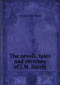 The novels, tales and sketches of J.M. Barrie J. M. Barrie купить читать скачать онлайн - BookMix.ru