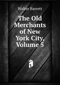 The Old Merchants of New York City, Volume 5 Walter Barrett купить читать скачать онлайн - BookMix.ru