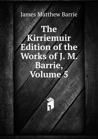 The Kirriemuir Edition of the Works of J. M. Barrie, Volume 5 J. M. Barrie купить читать скачать онлайн - BookMix.ru