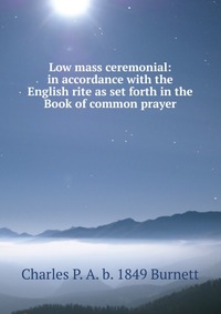 Low mass ceremonial: in accordance with the English rite as set forth in the Book of common prayer, Charles P. A. b. 1849 Burnett