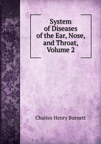 Купить System of Diseases of the Ear, Nose, and Throat, Volume 2, Charles Henry Burnett