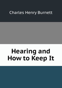 Купить Hearing and How to Keep It, Charles Henry Burnett