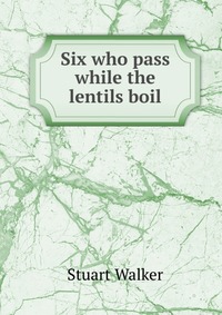 Six who pass while the lentils boil Stuart Walker купить читать скачать онлайн - BookMix.ru