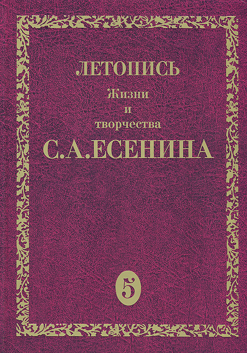 Летопись жизни и творчества С. А. Есенина. В 5 томах. Книга 1