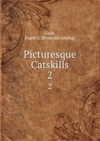 Picturesque Catskills Frank A. Gallt купить читать скачать онлайн - BookMix.ru