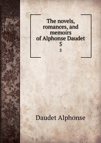 The novels, romances, and memoirs of Alphonse Daudet Daudet Alphonse купить читать скачать онлайн - BookMix.ru