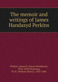 Купить The memoir and writings of James Handasyd Perkins, James Handasyd Perkins Купить The memoir and writings of James Handasyd Perkins, James Handasyd Perkins