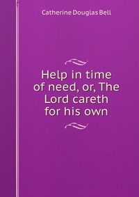 Help in time of need, or, The Lord careth for his own