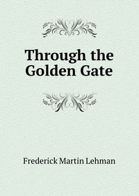 Through the Golden Gate Frederick Martin Lehman купить читать скачать онлайн - BookMix.ru