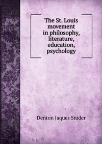 Купить The St. Louis movement in philosophy, literature, education, psychology, Denton Jaques Snider