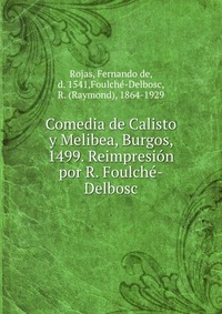 Comedia de Calisto y Melibea, Burgos, 1499. Reimpresion por R. Foulche-Delbosc