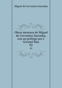 Obras menores de Miguel de Cervantes Saavedra, con un prologo por J. Givanel Mas