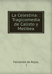 La Celestina: : Tragicomedia de Calisto y Melibea