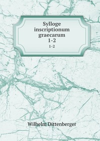 Sylloge inscriptionum graecarum, Wilhelm Dittenberger