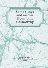 Some slings and arrows from John Galsworthy John Galsworthy купить читать скачать онлайн - BookMix.ru