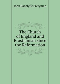 The Church of England and Erastianism since the Reformation