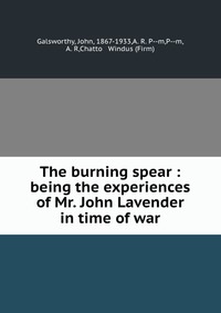 The burning spear : being the experiences of Mr. John Lavender in time of war John Galsworthy купить читать скачать онлайн - BookMix.ru