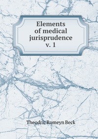 Elements of medical jurisprudence v. 1. Theodric Romeyn Beck Elements of medical jurisprudence v. 1. Theodric Romeyn Beck