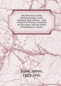 Recollections of the Salzkammergut, Ischl, Salzburg, Bad Gastein : with a sketch of Trieste, Frankfort on the maine and the Baths of Homburg in winter James Joyce купить читать скачать онлайн - BookMix.ru