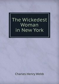 The Wickedest Woman in New York Charles Henry Webb купить читать скачать онлайн - BookMix.ru